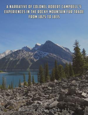 bigCover of the book A Narrative of Colonel Robert Campbell's Experiences in the Rocky Mountain Fur Trade from 1825 to 1835 by 
