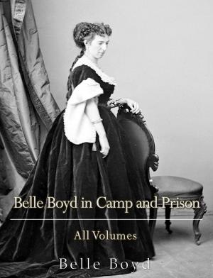 Cover of the book Belle Boyd in Camp and Prison: All Volumes by Francis Lee