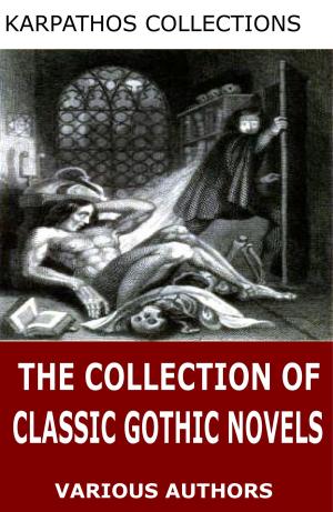 Cover of the book The Collection of Classic Gothic Novels by Various Authors