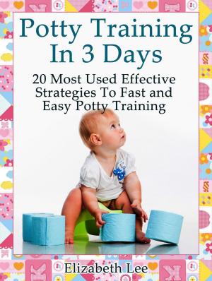 Cover of the book Potty Training In 3 Days:20 Most Used Effective Strategies To Fast and Easy Potty Training by Betty Green