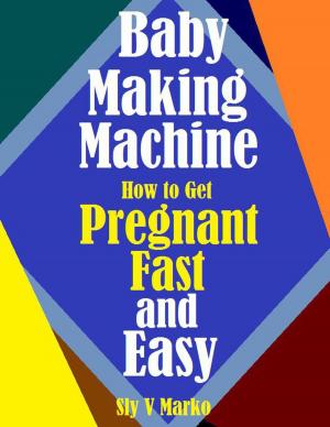 Cover of the book Baby Making Machine:How to Get Pregnant Fast and Easy by J. Patrick Gannon