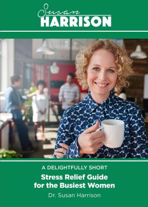 Cover of the book A Delightfully Short Stress Relief Guide for the Busiest Women by Chase LeBlanc