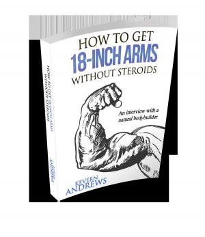Cover of the book How To Get 18-Inch Arms Without Steroids: An Interview With A Natural Bodybuilder by Basile P. Catoméris