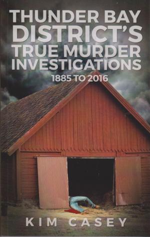 Cover of the book Thunder Bay District's True Murder Investigations 1885-2016 by James E. Haas