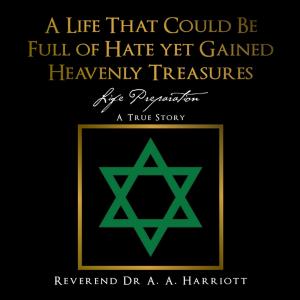 Cover of the book A Life That Could Be Full of Hate yet Gained Heavenly Treasures by Cordell Parvin
