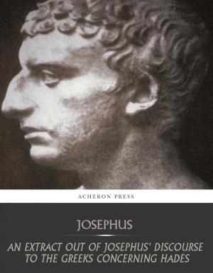 Cover of the book An Extract Out of Josephus Discourse to the Greeks Concerning Hades by Joseph-Francois Michaud