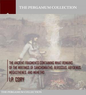 bigCover of the book The Ancient Fragments Containing What Remains of the Writings of Sanchoniatho, Berossus, Abydenus, Megasthenes, and Manetho by 