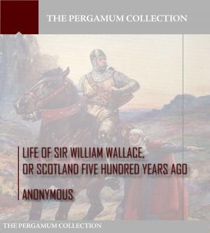 Cover of the book Life of Sir William Wallace, or Scotland Five Hundred Years Ago by Isocrates