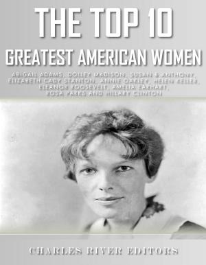 Cover of the book The Top 10 Greatest American Women: Abigail Adams, Dolley Madison, Susan B. Anthony, Elizabeth Cady Stanton, Annie Oakley, Helen Keller, Eleanor Roosevelt, Amelia Earhart, Rosa Parks, and Hillary Clin by Max Brand