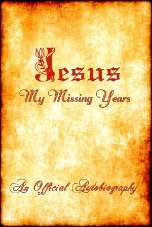 Cover of the book Jesus ~ My Missing Years ~ An Official Autobiography by Billy Ray Chitwood