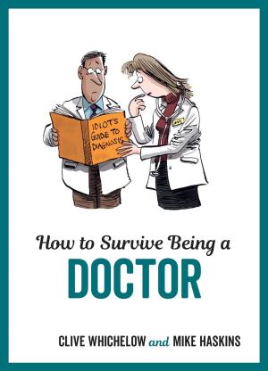 Cover of the book How to Survive Being a Doctor: Tongue-In-Cheek Advice and Cheeky Illustrations about Being a Doctor by Alix Carey