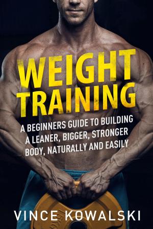 Book cover of Weight Training: A Beginners Guide to Building a Leaner, Bigger, Stronger Body, Naturally and Easily