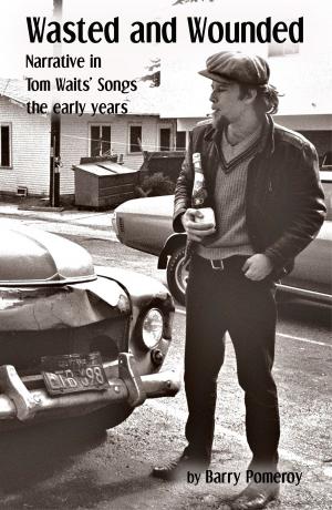 Cover of the book Wasted and Wounded: Narrative in Tom Waits’ Songs by Barry Pomeroy