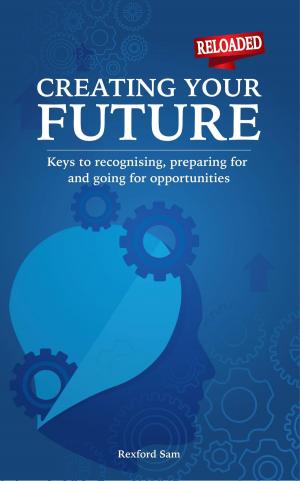 bigCover of the book Creating Your Future: Keys to Recognising, Preparing for and Going for Opportunities by 