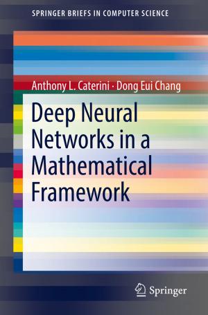 Cover of the book Deep Neural Networks in a Mathematical Framework by Pouya Baniasadi, Vladimir Ejov, Jerzy A. Filar, Michael Haythorpe