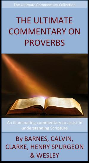 Cover of the book The Ultimate Commentary On Proverbs by John Wesley, Charles H. Spurgeon, Matthew Henry, John Calvin, Adam Clarke, Albert Barnes