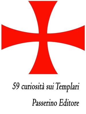 Cover of the book 59 curiosità sui Templari by Passerino Editore