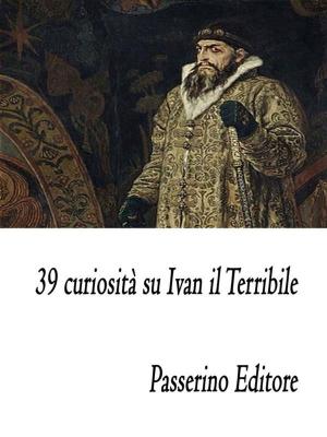 Cover of the book 39 curiosità su Ivan il Terribile by Passerino Editore