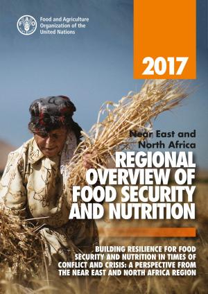 Book cover of 2017 near East and North Africa Regional Overview of Food Security and Nutrition: Building Resilience for Food Security and Nutrition in times of Conflict and Crisis. A Perspective from the near East and North Africa Region