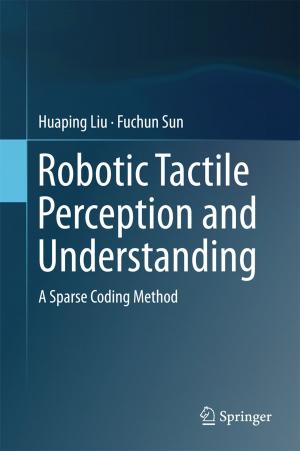 Cover of the book Robotic Tactile Perception and Understanding by Mohammad Ali Nematollahi, Samaneh Shahbazi, Nashid Nabian