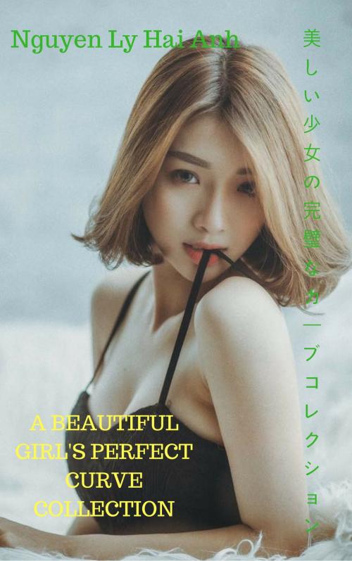 Cover of the book 美しい少女の完璧なカーブコレクションA beautiful girl's perfect curve collection - Nguyen Ly Hai Anh by Thang Nguyen, Nguyen Ly Hai Anh