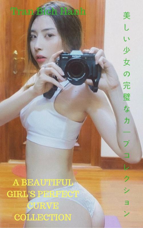 Cover of the book 美しい少女の完璧なカーブコレクションA beautiful girl's perfect curve collection - Tran Bich Hanh by Thang Nguyen, Tran Bich Hanh