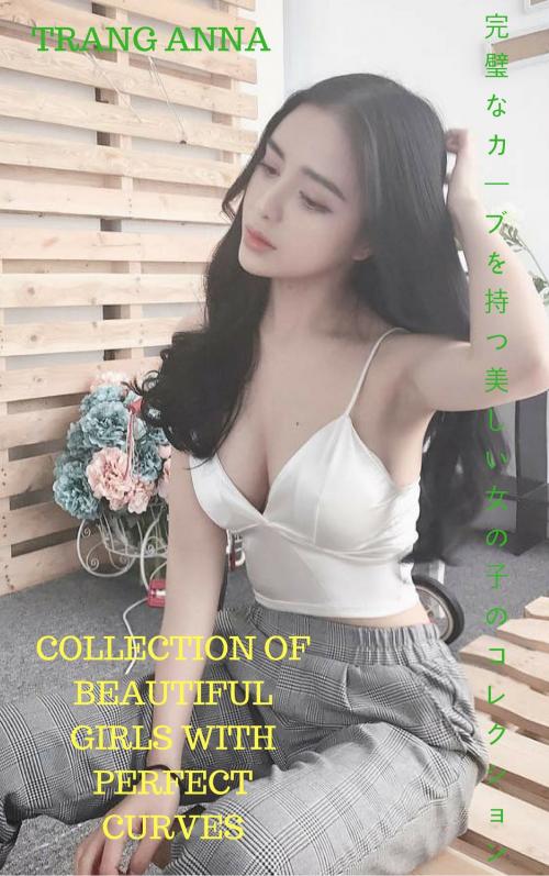 Cover of the book 完全な曲線を持つ美しい女の子のコレクション Collection of beautiful girls with perfect curves - TRANG ANNA by Thang Nguyen, TRANG ANNA