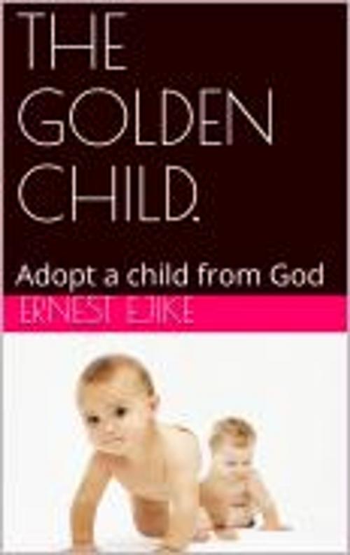 Cover of the book THE GOLDEN CHILD by ERNEST EJIKE, ERNEST EJIKE