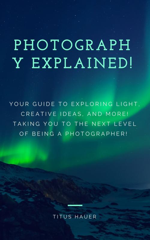 Cover of the book PHOTOGRAPHY EXPLAINED! by Titus Hauer, Titus Hauer