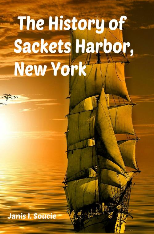 Cover of the book The History of Sackets Harbor, NY by Janis I. Soucie, Create Space