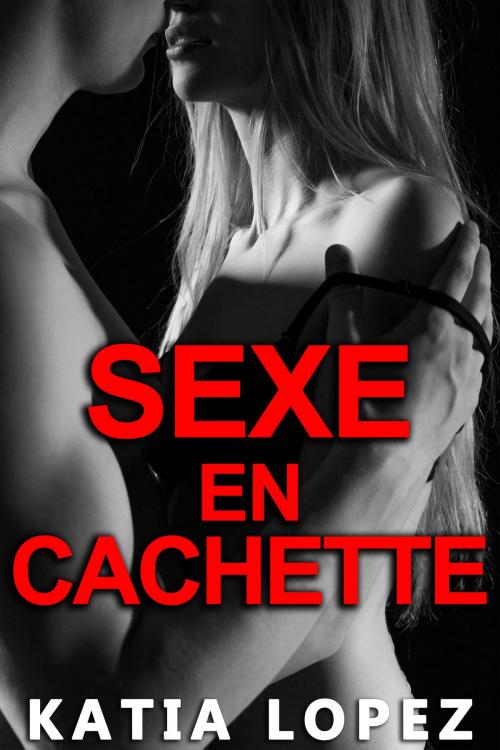 Cover of the book Sexe En Cachette (+ BONUS) by Katia Lopez, Katia Lopez
