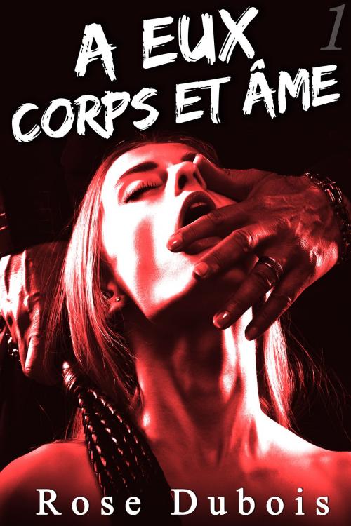 Cover of the book À Eux, Corps et Âme (Vol. 1) by Rose Dubois, Rose Dubois