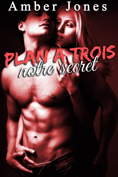 Cover of the book Plan A Trois: Notre Secret by Amber Jones, Amber Jones