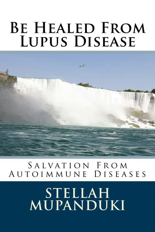 Cover of the book Be Healed From Lupus Disease by Stellah Mupanduki, Stellah Mupanduki