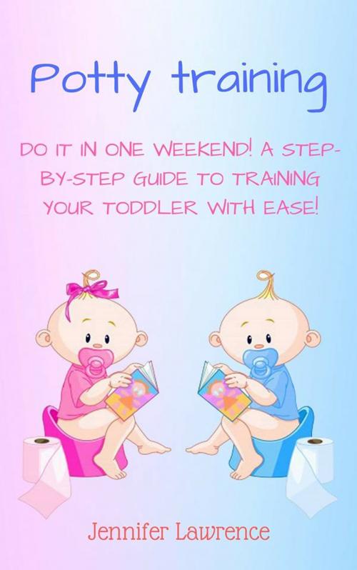Cover of the book Potty Training: Do It in One Weekend! A Step-by-step Guide to Training Your Toddler With Ease! by Jennifer Lawrence, Read Circle