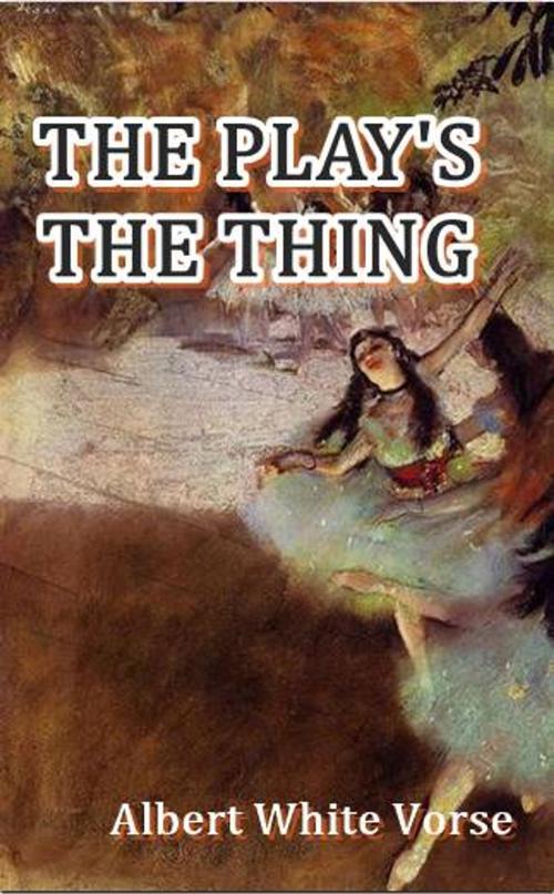 Cover of the book The Play's the Thing by Albert White Vorse, Green Bird Press