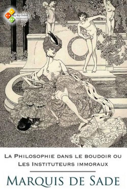 Cover of the book La Philosophie dans le boudoir ou Les Instituteurs immoraux by Marquis de Sade, Bay Bay Online Books