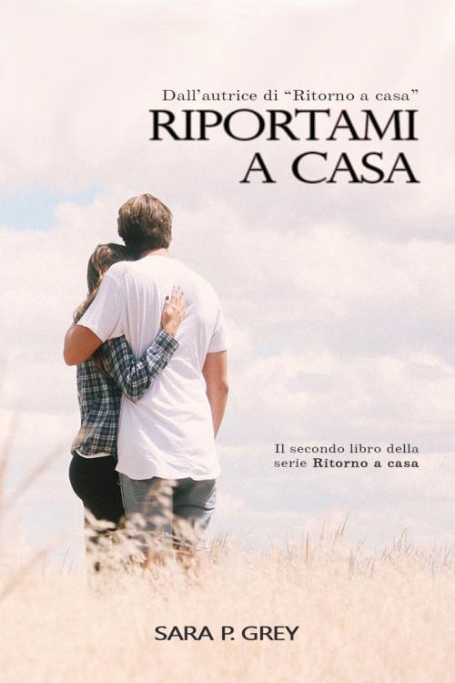 Cover of the book Riportami a casa by Sara P. Grey, Sara P. Grey