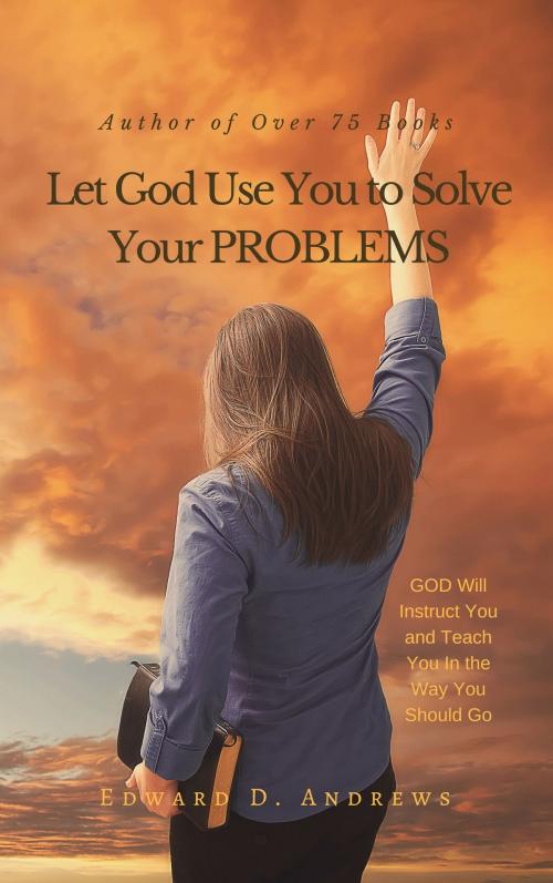 Cover of the book Let God Use You to Solve Your PROBLEMS by Edward D. Andrews, Christian Publishing House