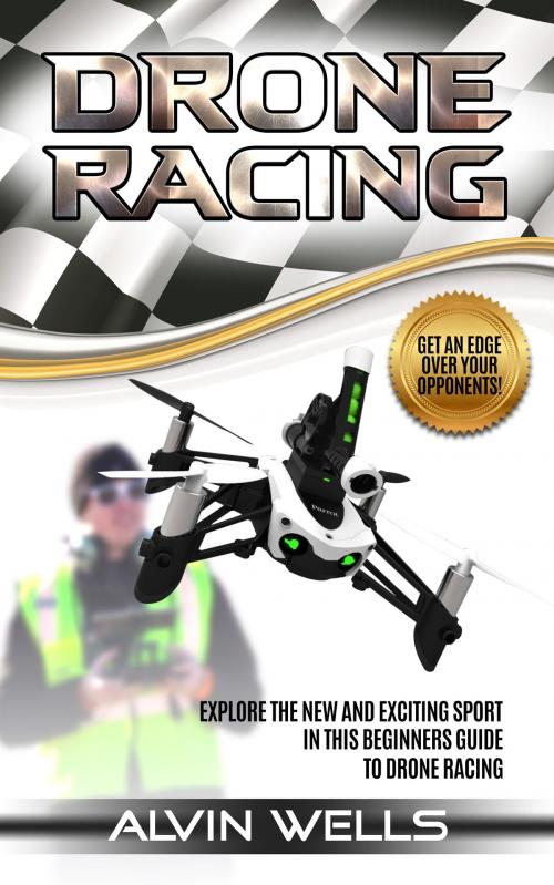 Cover of the book Drone Racing: Explore the new and exciting sport in this beginners guide to drone racing. Get an edge over your opponents! by Alvin Wells, Read Circle