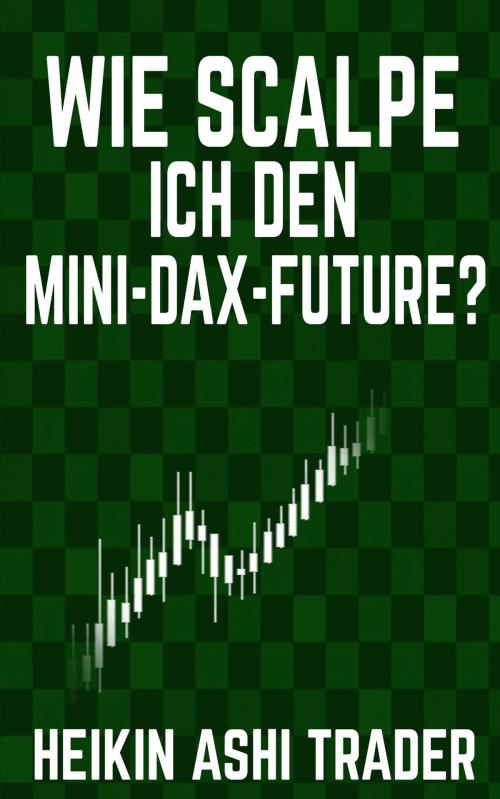 Cover of the book Wie scalpe ich den Mini-DAX-Future? by Heikin Ashi Trader, Dao Press LLC