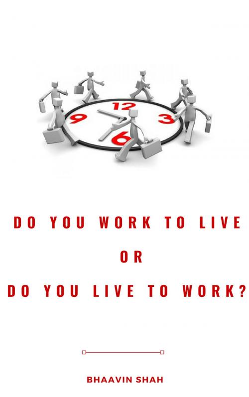 Cover of the book Do You Work To Live OR Do You Live To Work? by Bhaavin Shah, Self