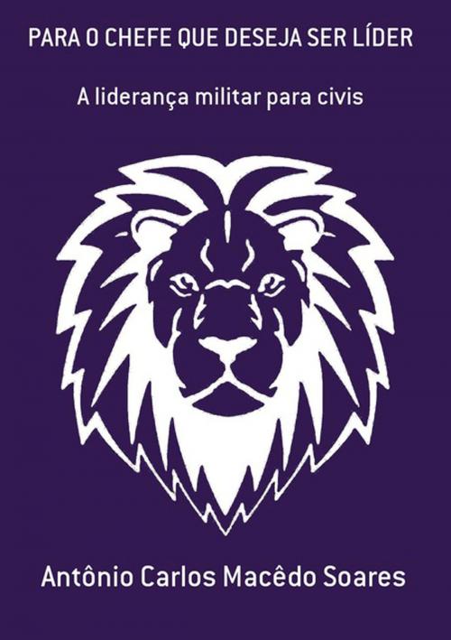 Cover of the book Para O Chefe Que Deseja Ser LÍder by Antônio Carlos Macêdo Soares, Clube de Autores