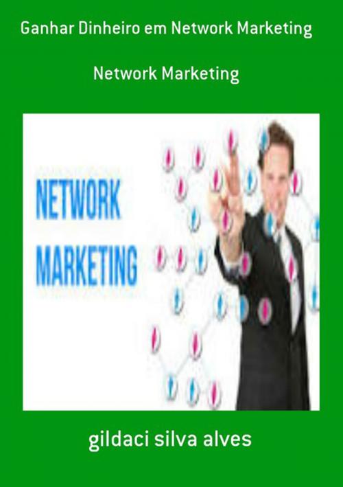 Cover of the book Ganhar Dinheiro Em Network Marketing by Gildaci Silva Alves, Clube de Autores