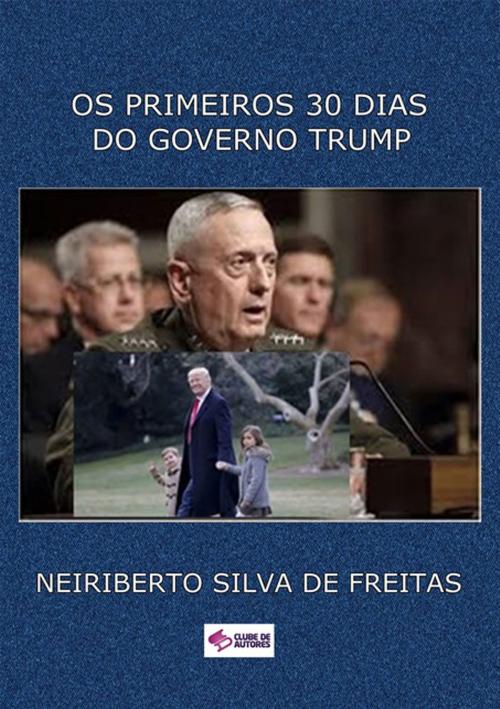 Cover of the book Os Primeiros 30 Dias Do Governo Trump by Neiriberto Silva De Freitas, Clube de Autores