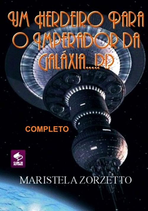 Cover of the book Um Herdeiro Para O Imperador Da GalÁxia...!?!? Completo by Maristela Zorzetto, Clube de Autores