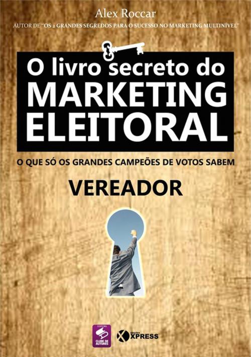 Cover of the book O Livro Secreto Do Marketing Eleitoral by Alex Roccar, Clube de Autores