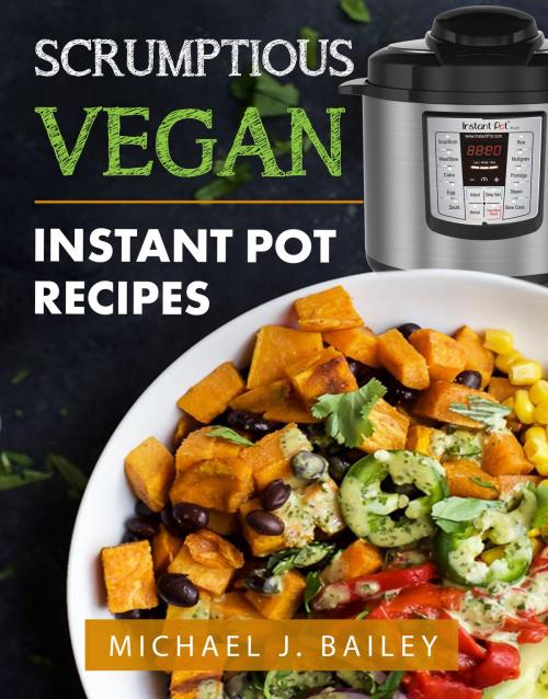 Cover of the book Scrumptious Vegan Instant Pot Recipes by Michael J Bailey, PublishDrive