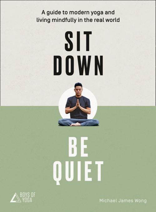 Cover of the book Sit Down, Be Quiet: A modern guide to yoga and mindful living by Michael James Wong, The Boys of Yoga, HarperCollins Publishers