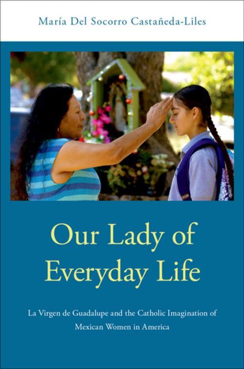 Cover of the book Our Lady of Everyday Life by María Del Socorro Castañeda-Liles, Oxford University Press
